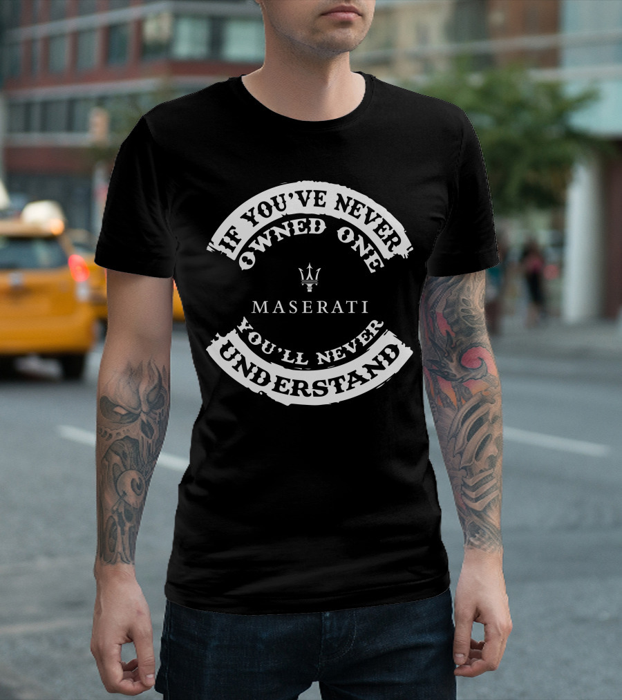 If You've Never Owned One You'll Never Understand Maserati T-Shirt