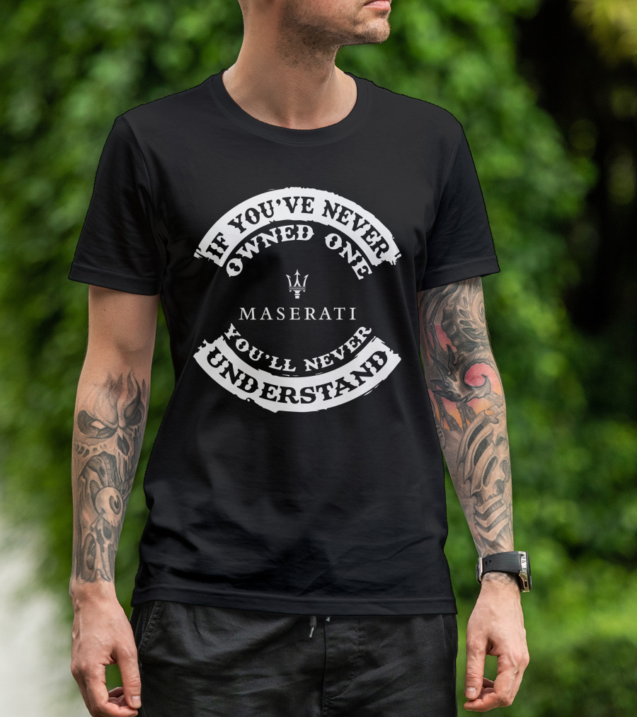 If You've Never Owned One You'll Never Understand Maserati T-Shirt