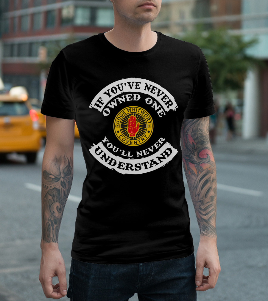 If You've Never Owned One You'll Never Understand Rudge Whitworth Coventry T-Shirt