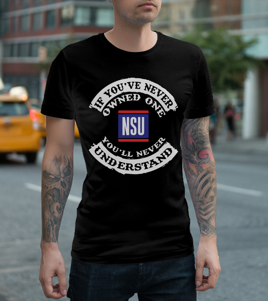 If You've Never Owned One NSU You'll Never Understand T-Shirt