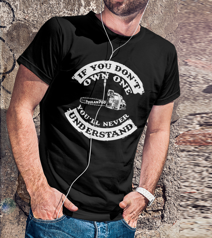 If You Don't Own One You'll Never Understand Poulan Pro Chainsaw T-Shirt