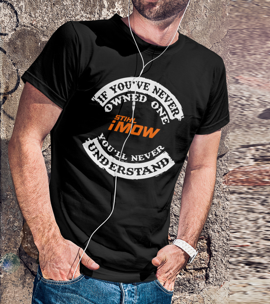 If You've Never Owned One Stihl IMow You'll Never Understand T-Shirt