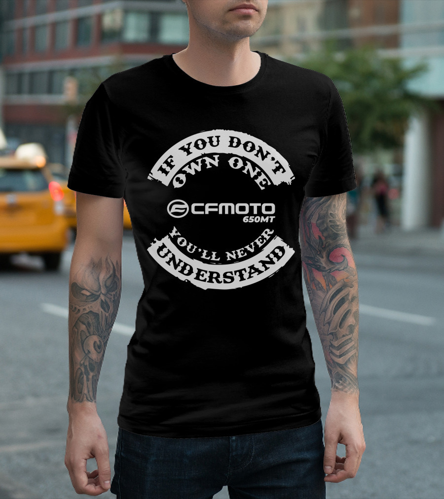If You Don't Own One You'll Never Understand CFMoto 650MT T-Shirt