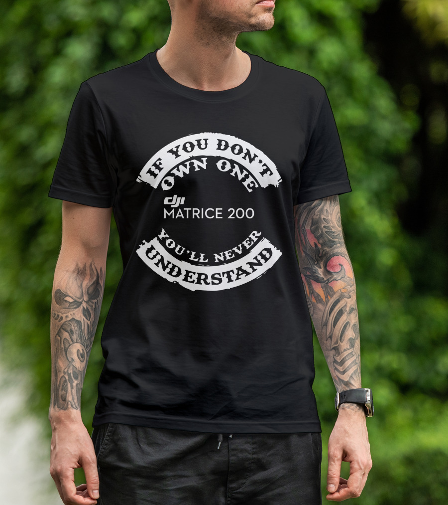 If You Don't Own One Matrice 200 You'll Never Understand DJI T-Shirt