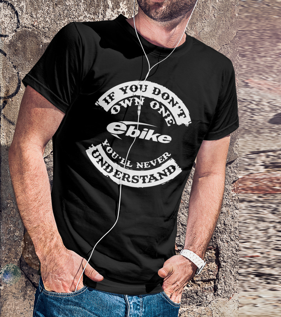 If You Don't Own One Ebike You'll Never Understand T-Shirt