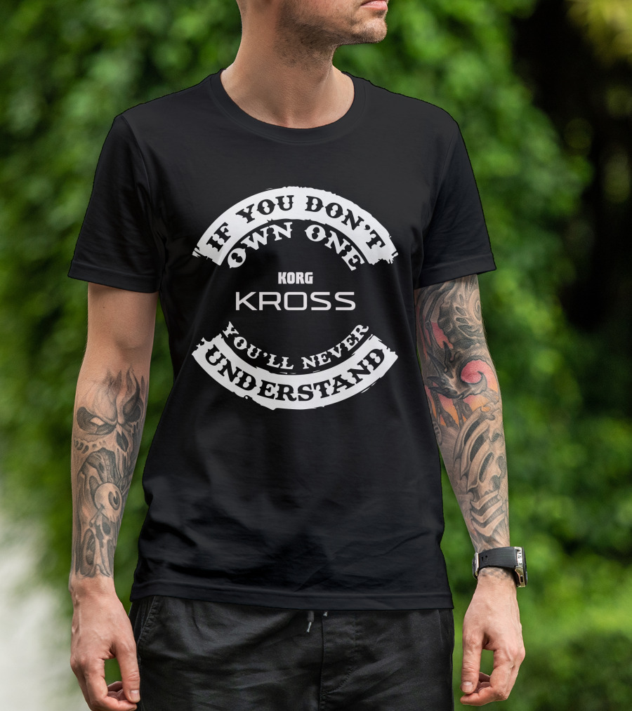 If You Don't Own One You'll Never Understand Korg Kross T-Shirt