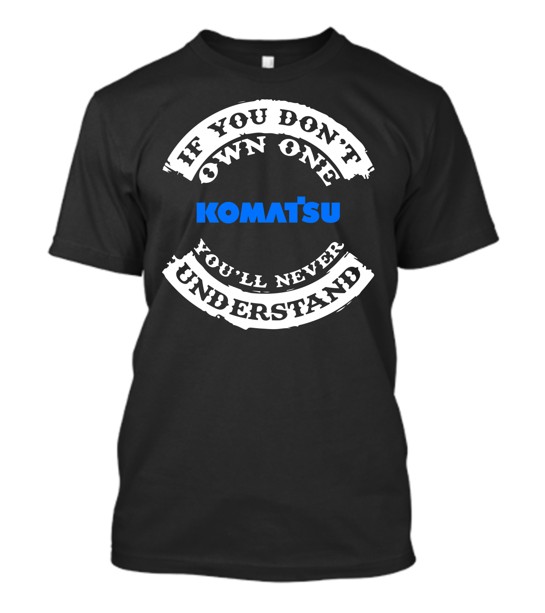 If You Don't Own One Komatsu You'll Never Understand T-Shirt
