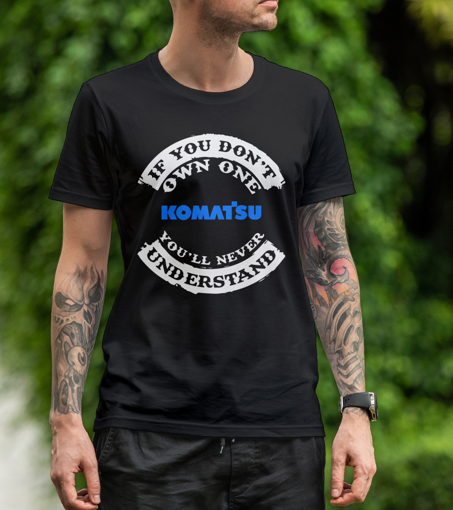 If You Don't Own One Komatsu You'll Never Understand T-Shirt