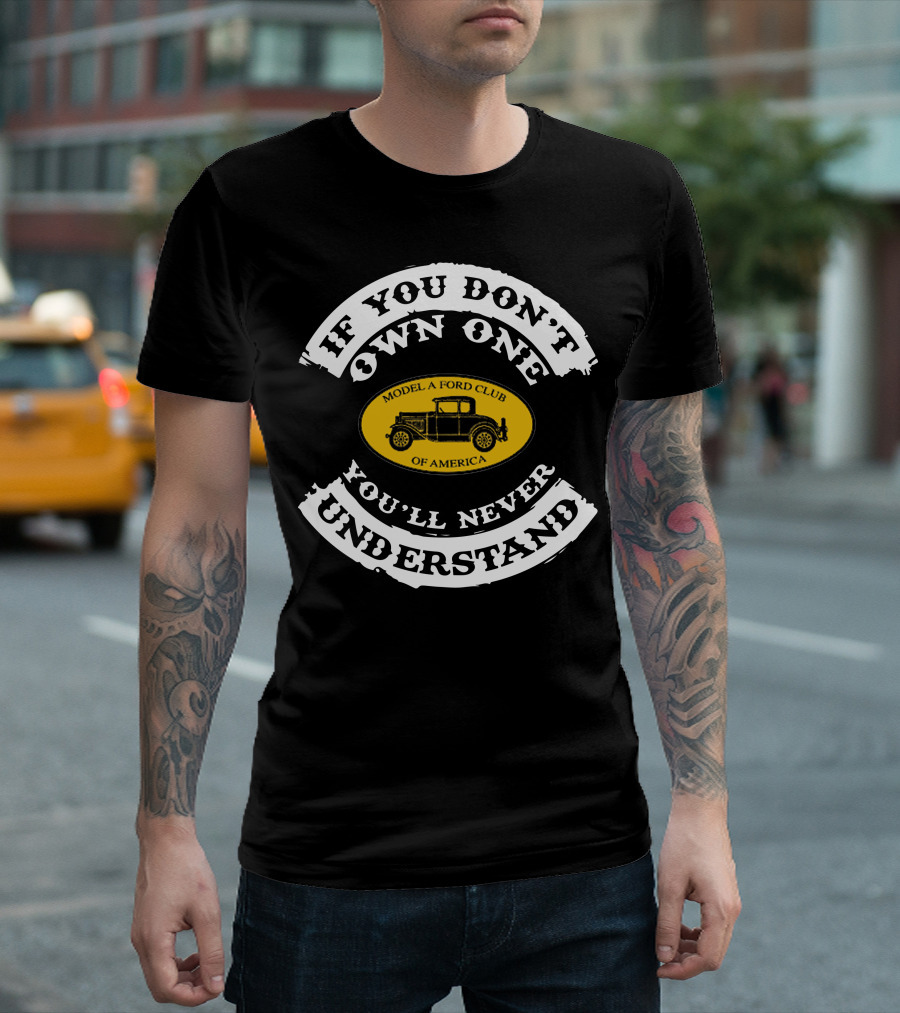 If You Don't Own One You'll Never Understand Model A Ford Club Of America T-Shirt