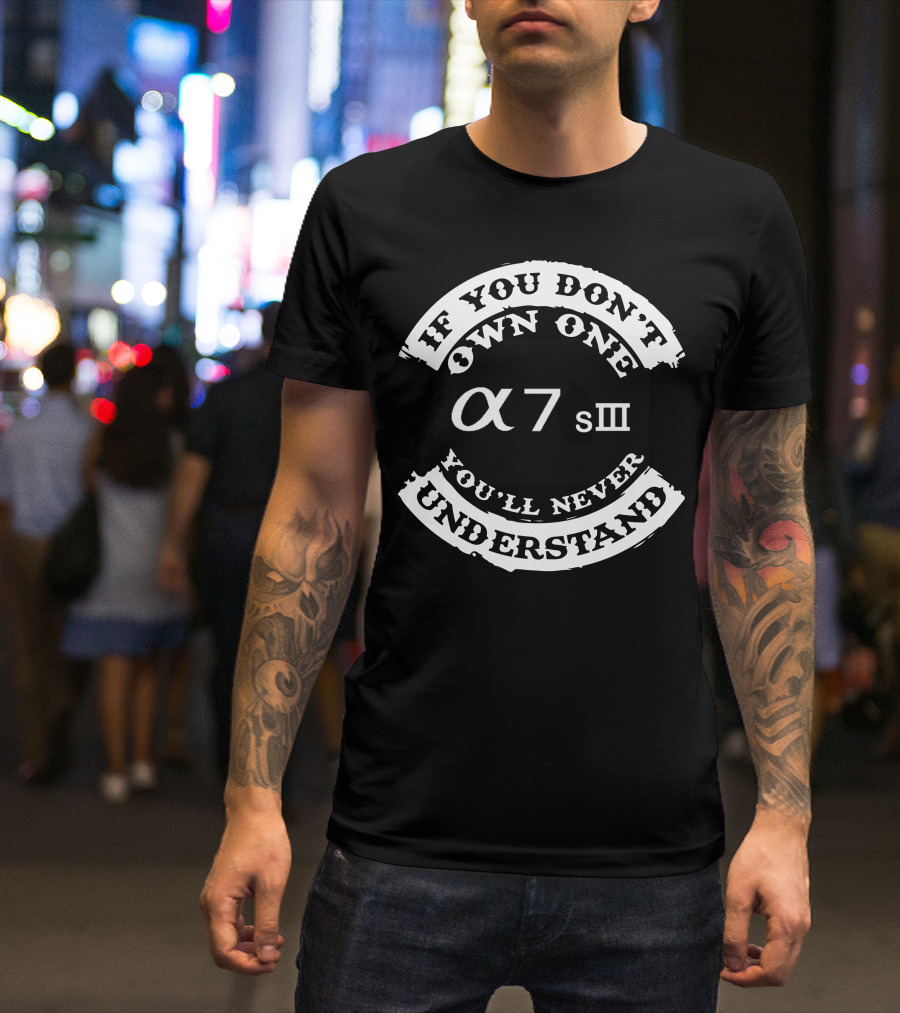 If You Don't Own One You'll Never Understand α7sIII T-Shirt