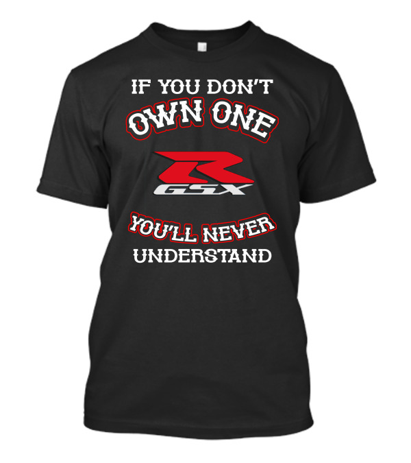 If You Don't Own One GSXR You'll Never Understand T-Shirt