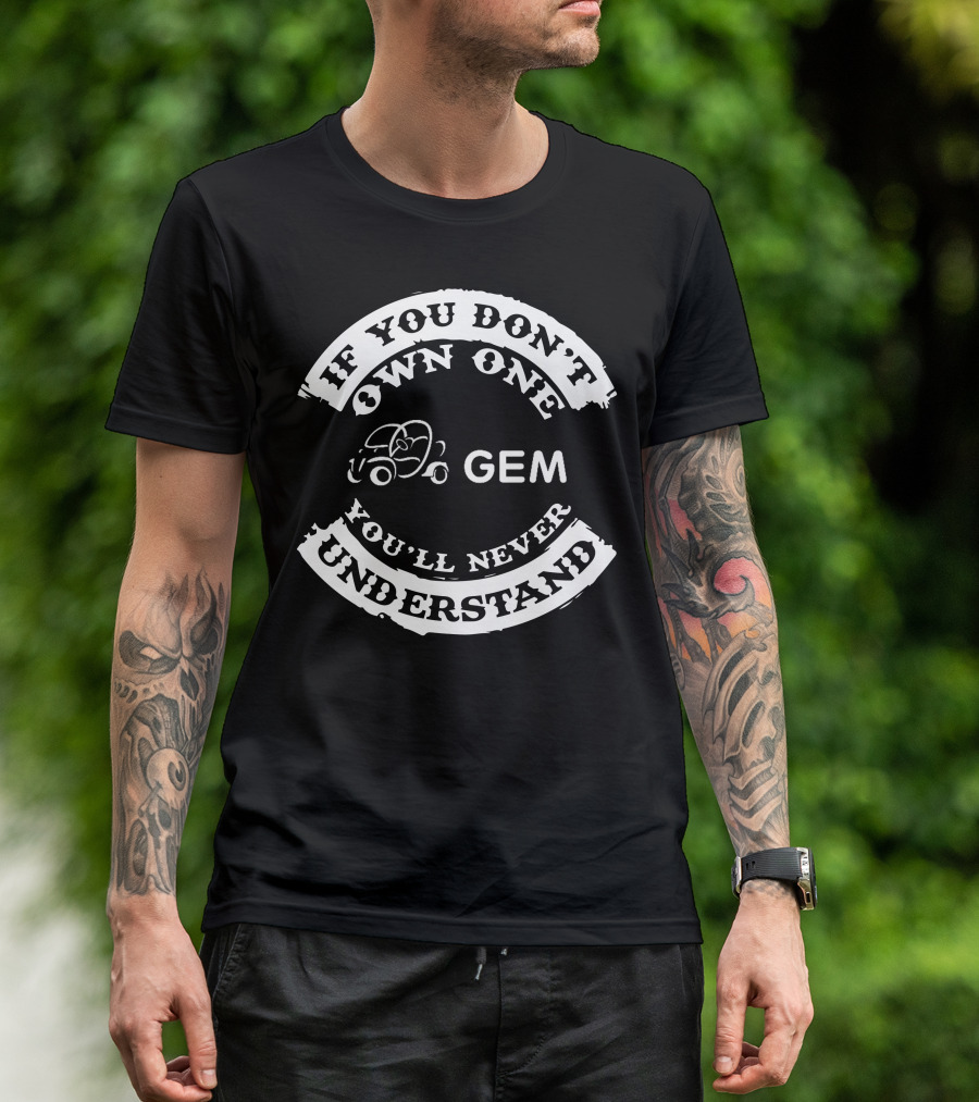 If You Don't Own One You'll Never Understand GEM Car T-Shirt
