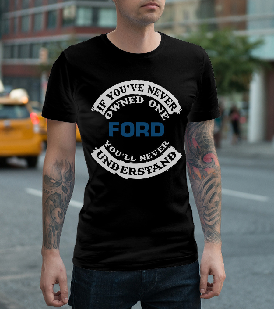 Ford If You've Never Owned One You'll Never Understand T-Shirt