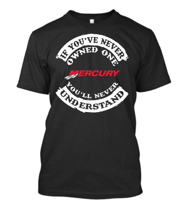 If You've Never Owned One Mercury You'll Never Understand T-Shirt