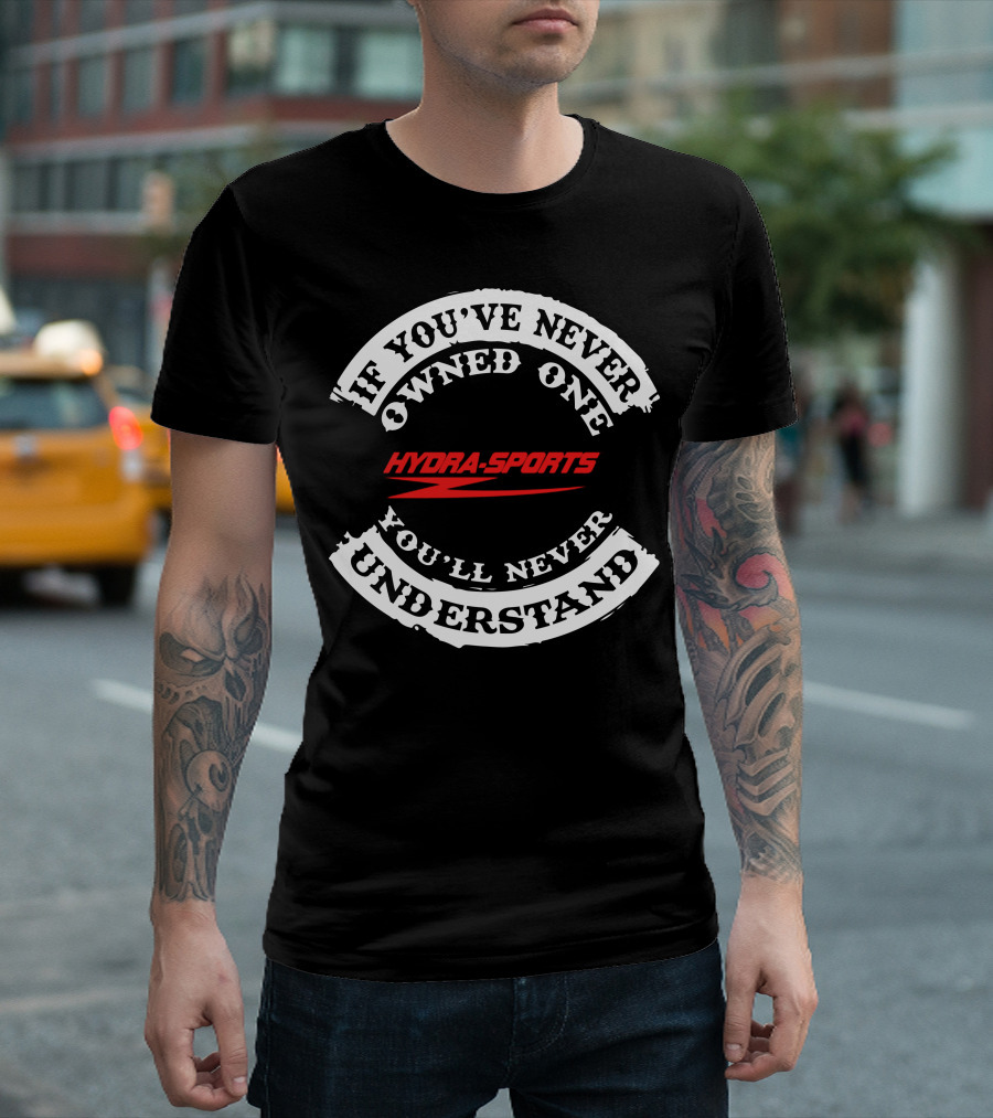 If You've Never Owned One Hydra-Sports You'll Never Understand T-Shirt