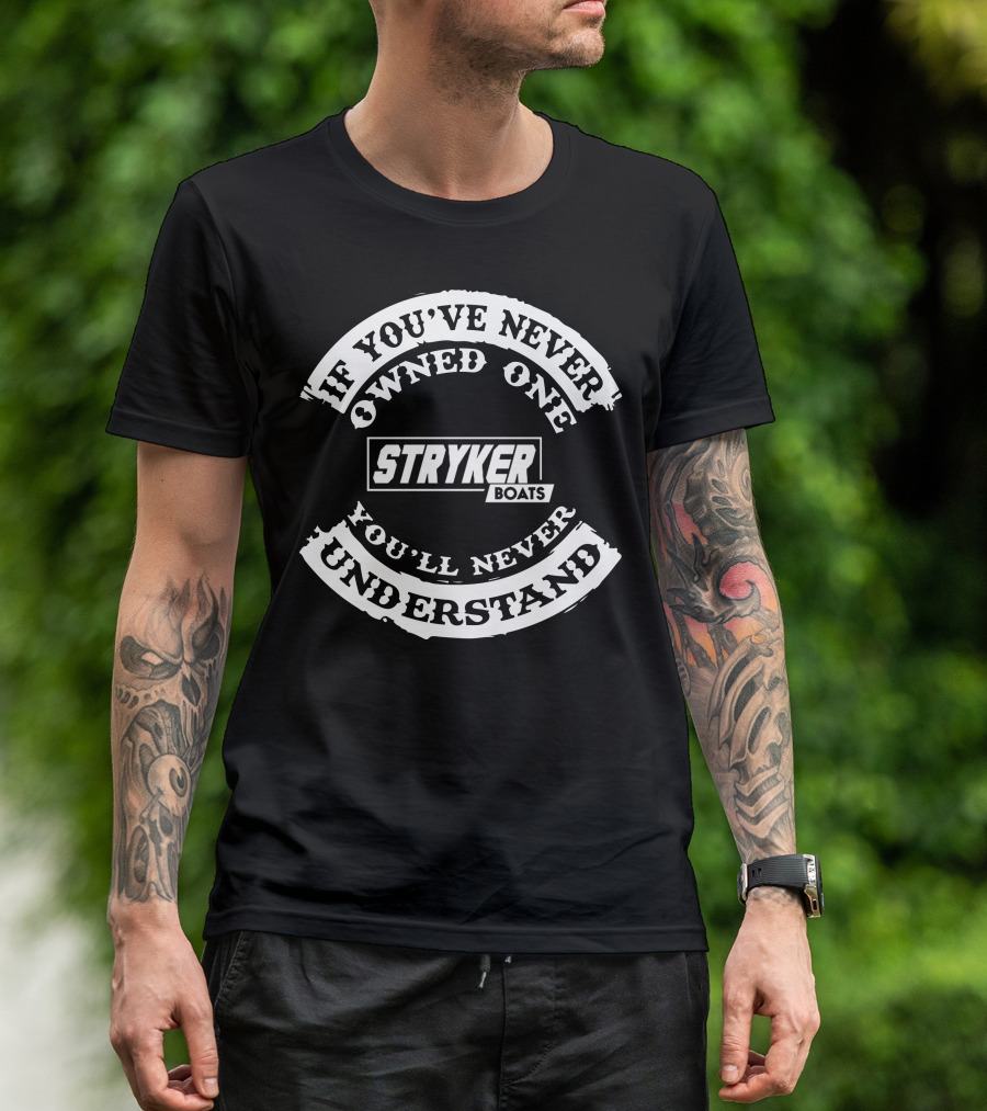 If You've Never Owned One You'll Never Understand Stryker Boats T-Shirt