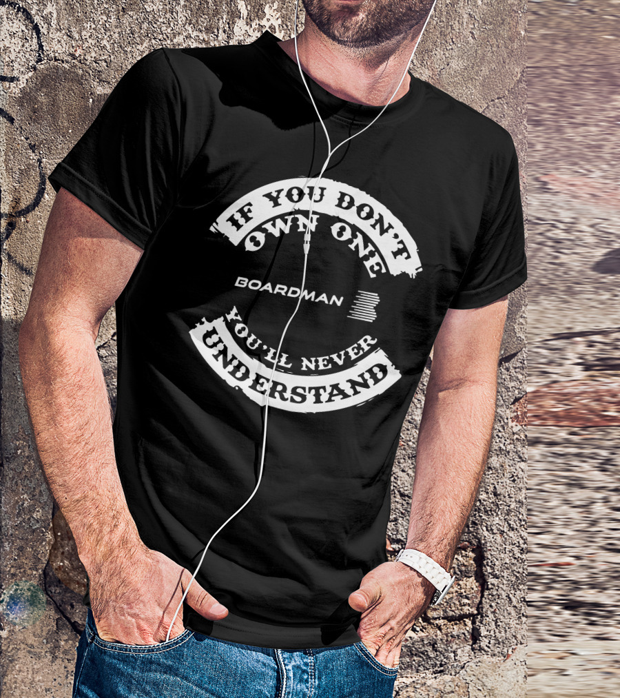 If You Don't Own One Boardman You'll Never Understand T-Shirt