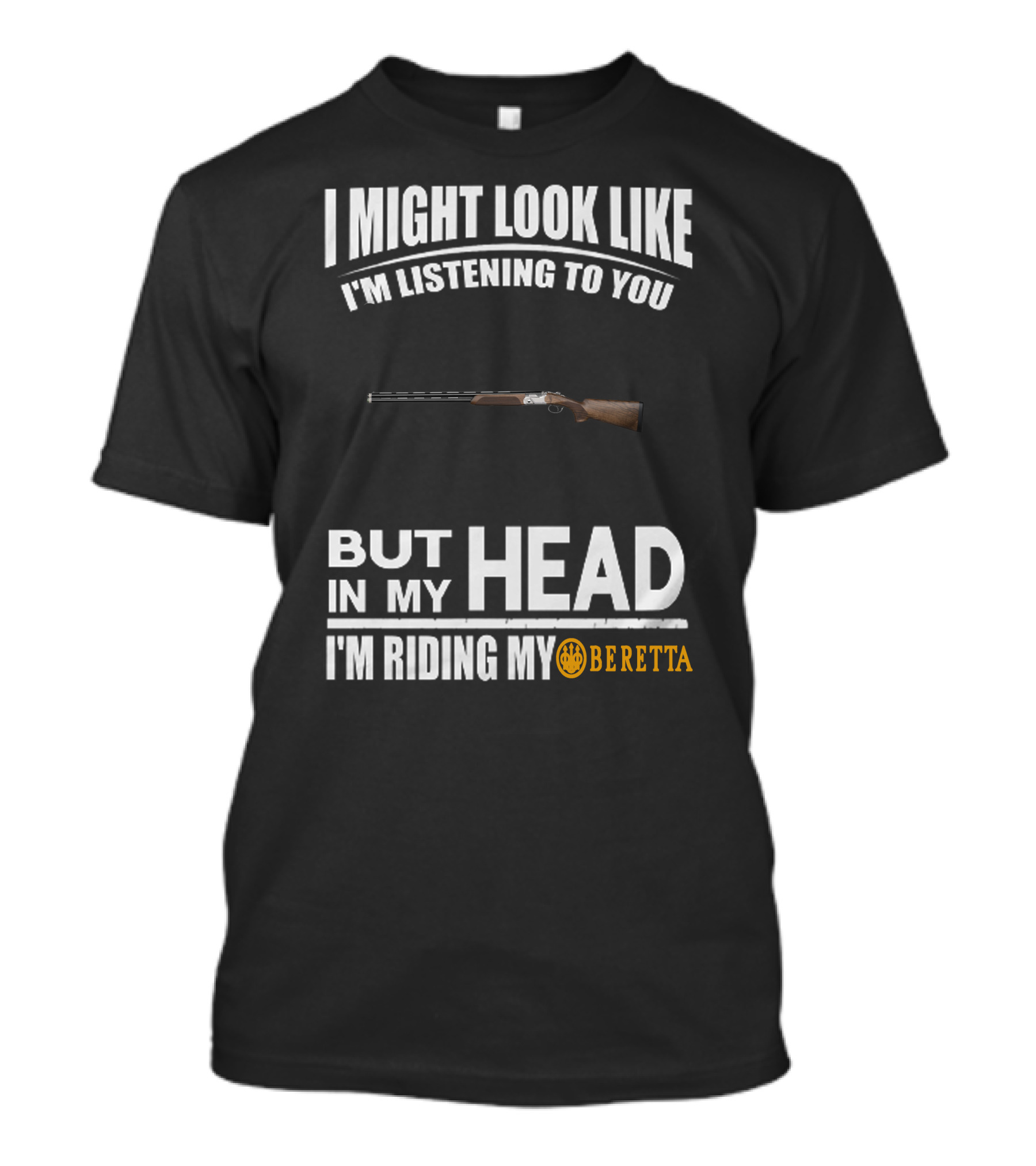 I Might Look Like I'm Listening To You But In My Head I'm Riding My Beretta T-Shirt