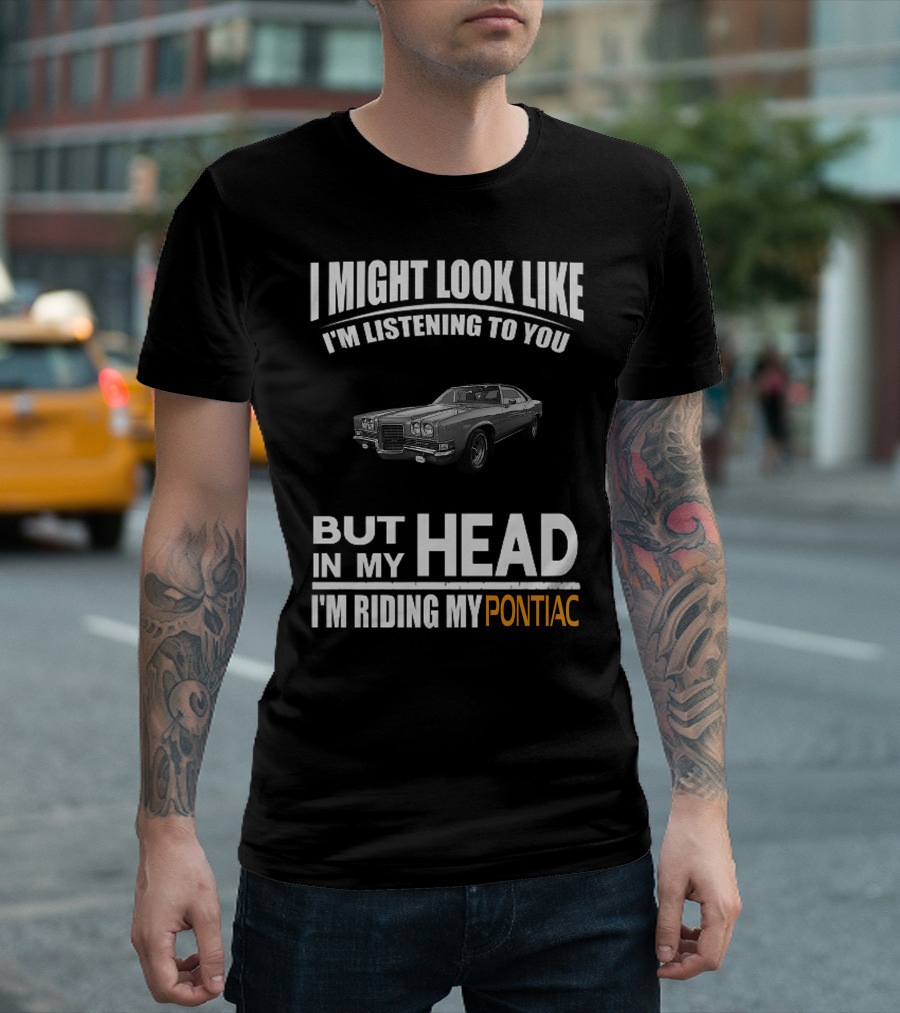 I Might Look Like I'm Listening But In My Head I'm Riding My Pontiac T-Shirt
