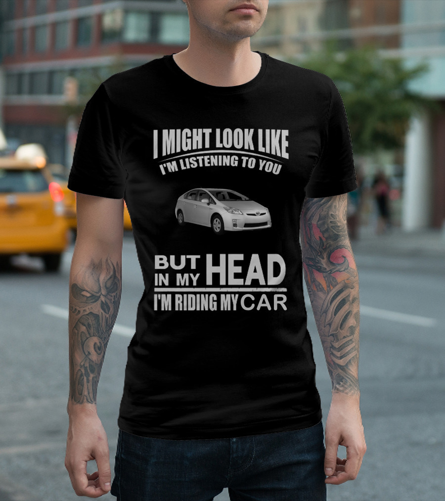 I Might Look Like I'm Listening Prius But In My Head I'm Riding My Car T-Shirt
