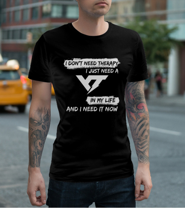 I DON'T NEED THERAPY I JUST NEED A YT IN MY LIFE AND I NEED IT NOW T-Shirt