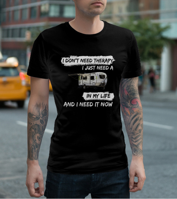 I Don't Need Therapy I Just Need A Camper In My Life And I Need It Now T-Shirt