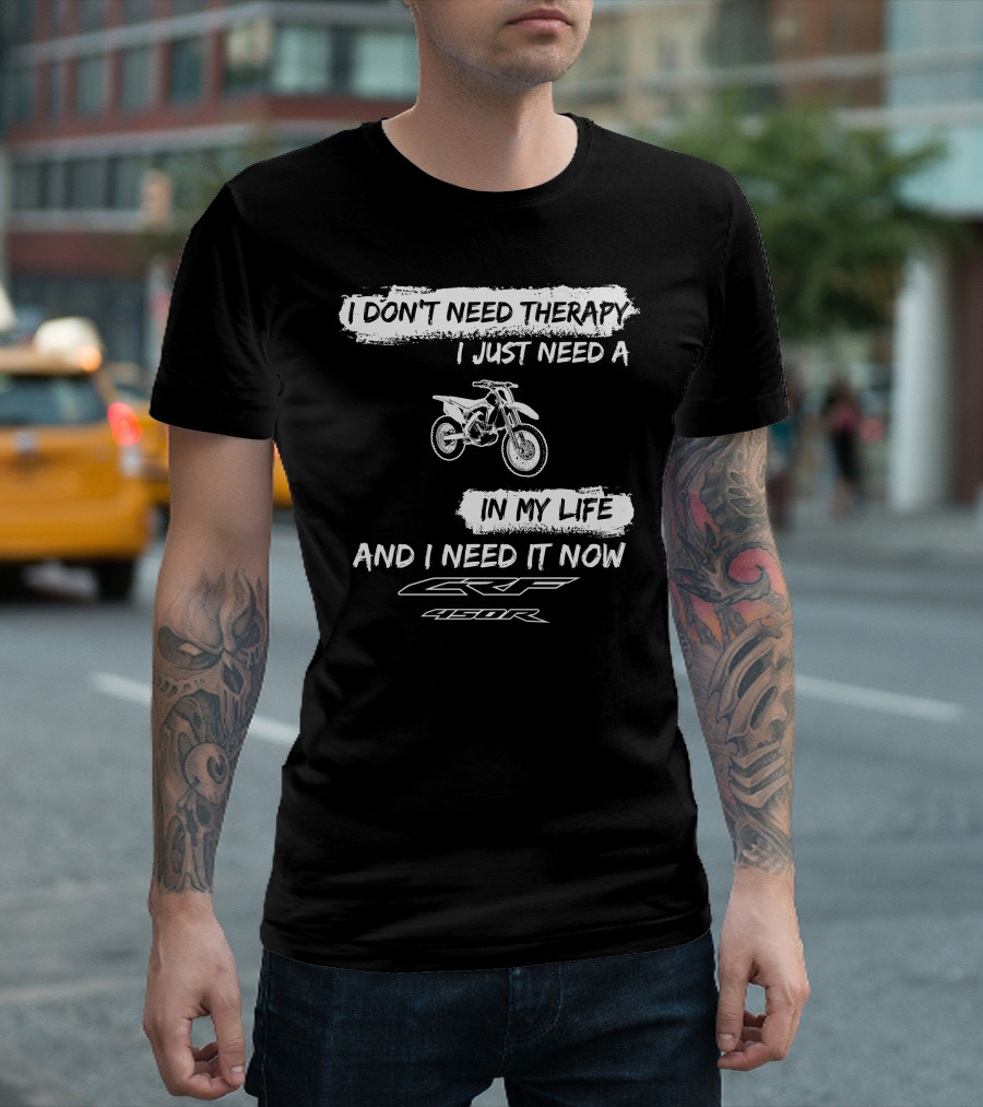 I Don't Need Therapy I Just Need a Honda CRF450R in My Life and I Need It Now T-Shirt