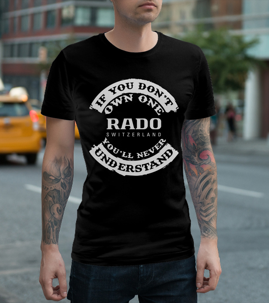 If You Don't Own One Rado Switzerland You'll Never Understand T-Shirt