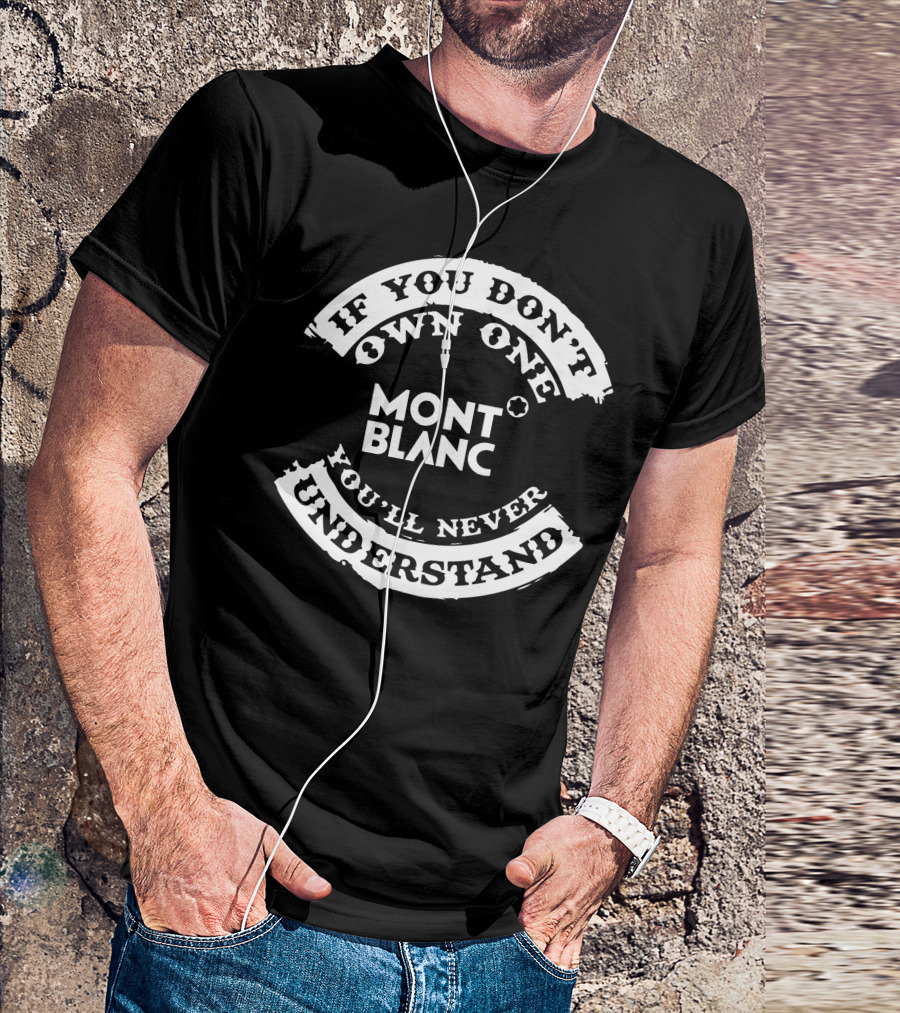 If You Don't Own One Mont Blanc You'll Never Understand T-Shirt