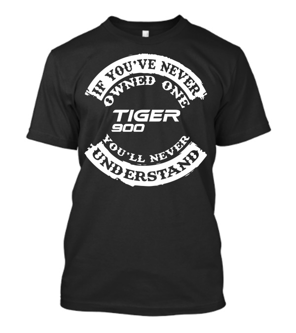 If You've Never Owned One Tiger 900 You'll Never Understand T-Shirt