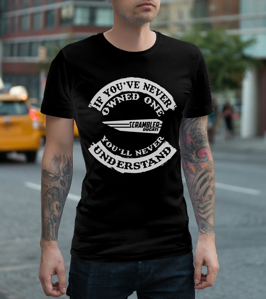 If You've Never Owned One Scrambler Ducati You'll Never Understand T-Shirt