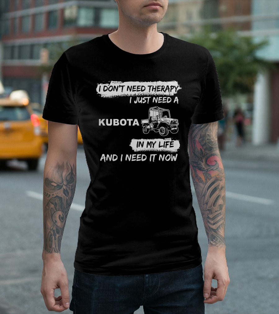 I Don't Need Therapy I Just Need a Kubota in My Life and I Need It Now T-Shirt