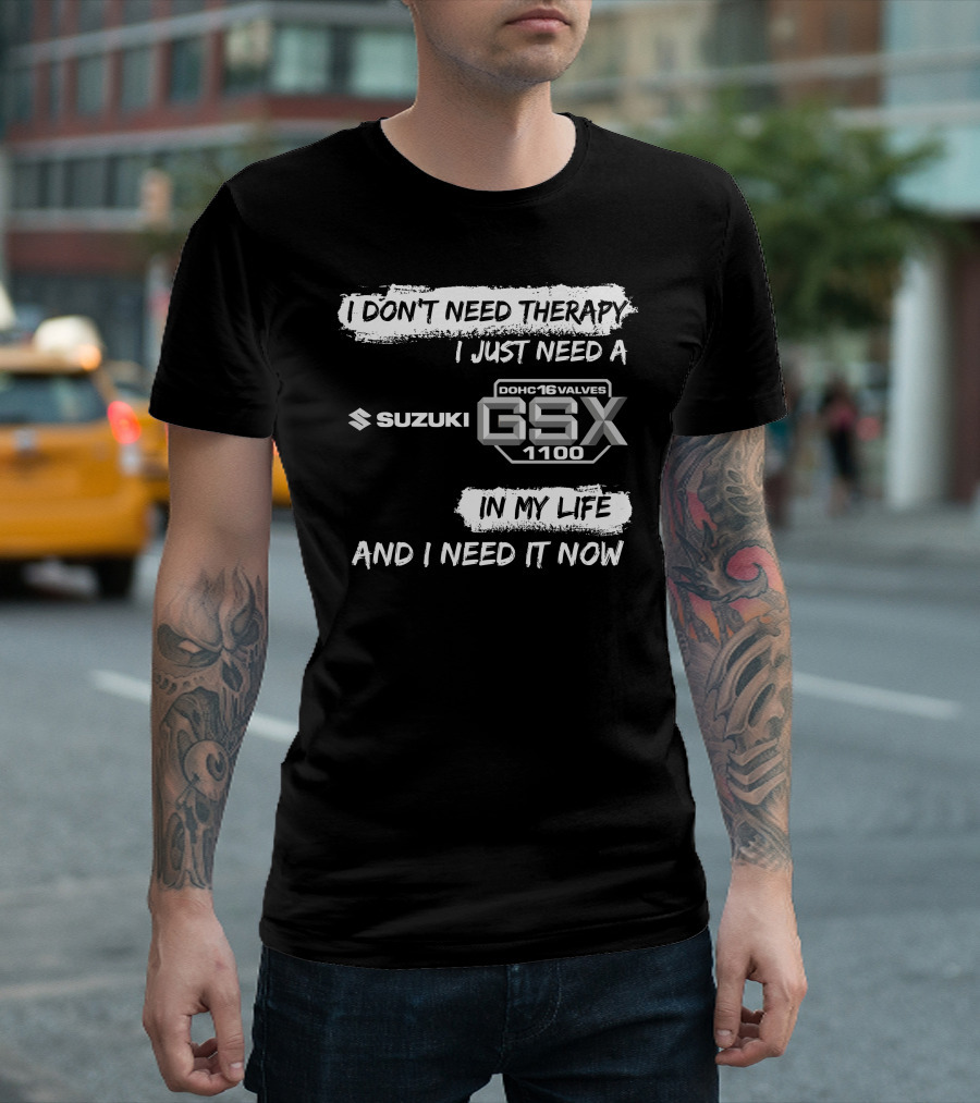 I Don't Need Therapy I Just Need a Suzuki GSX 1100 DOHC 16 Valves in My Life and I Need It Now T-Shirt