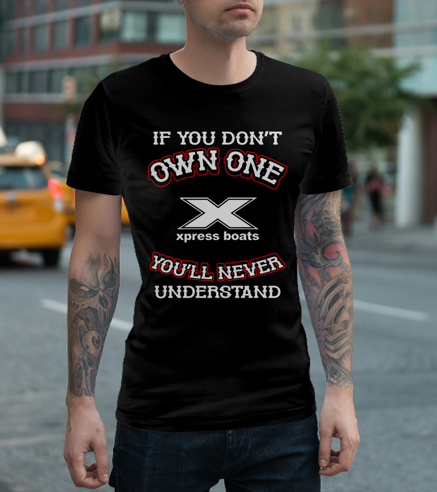 IF YOU DON'T OWN ONE XPRESS BOATS YOU'LL NEVER UNDERSTAND T-Shirt