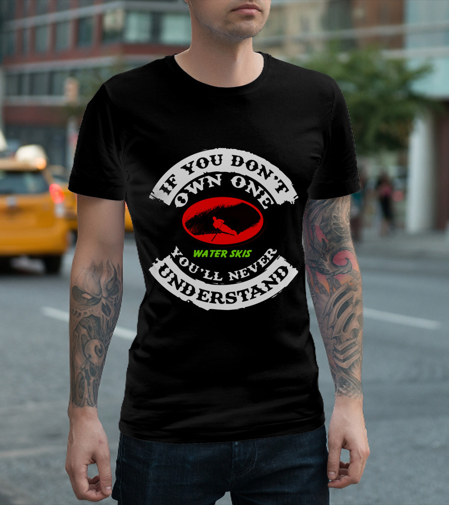 IF YOU DON'T OWN ONE WATER SKIS YOU'LL NEVER UNDERSTAND T-Shirt
