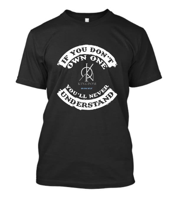 If You Don't Own One You'll Never Understand Kingdom Bikes T-Shirt