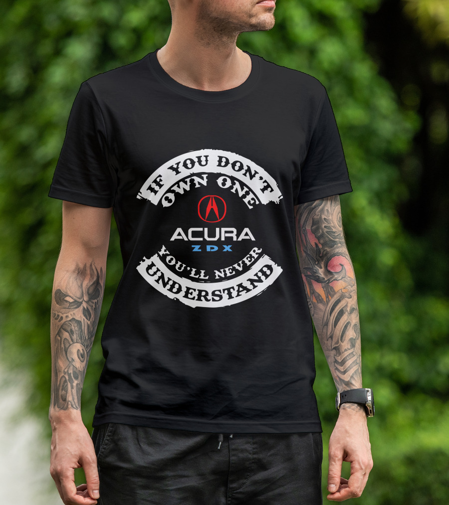 IF YOU DON'T OWN ONE YOU'LL NEVER UNDERSTAND ACURA ZDX T-Shirt
