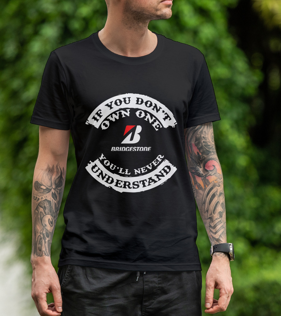 IF YOU DON'T OWN ONE YOU'LL NEVER UNDERSTAND BRIDGESTONE T-Shirt