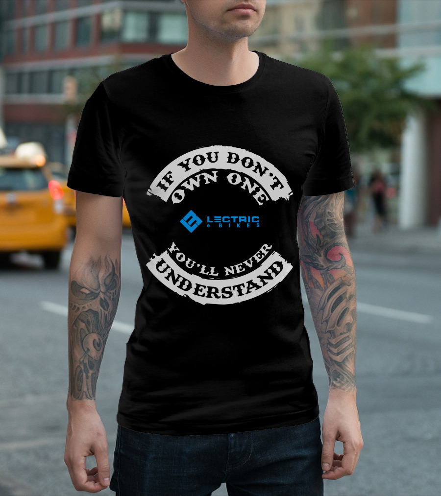 IF YOU DON'T OWN ONE LECTRIC XP BIKES YOU'LL NEVER UNDERSTAND T-Shirt