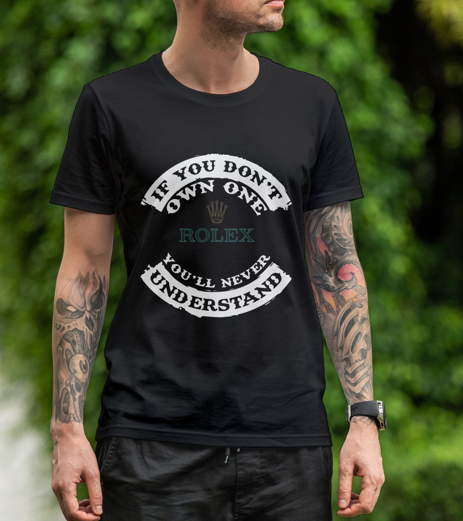 If You Don't Own One Rolex You'll Never Understand T-Shirt