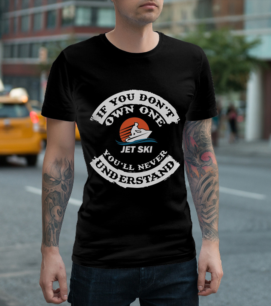 If You Don’t Own One Jet Ski You’ll Never Understand T-Shirt