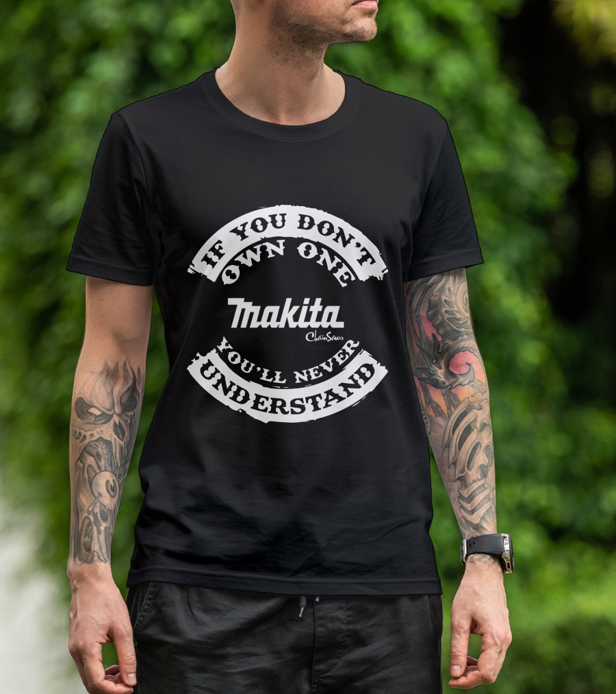 Makita Chainsaws If You Don't Own One You'll Never Understand T-Shirt