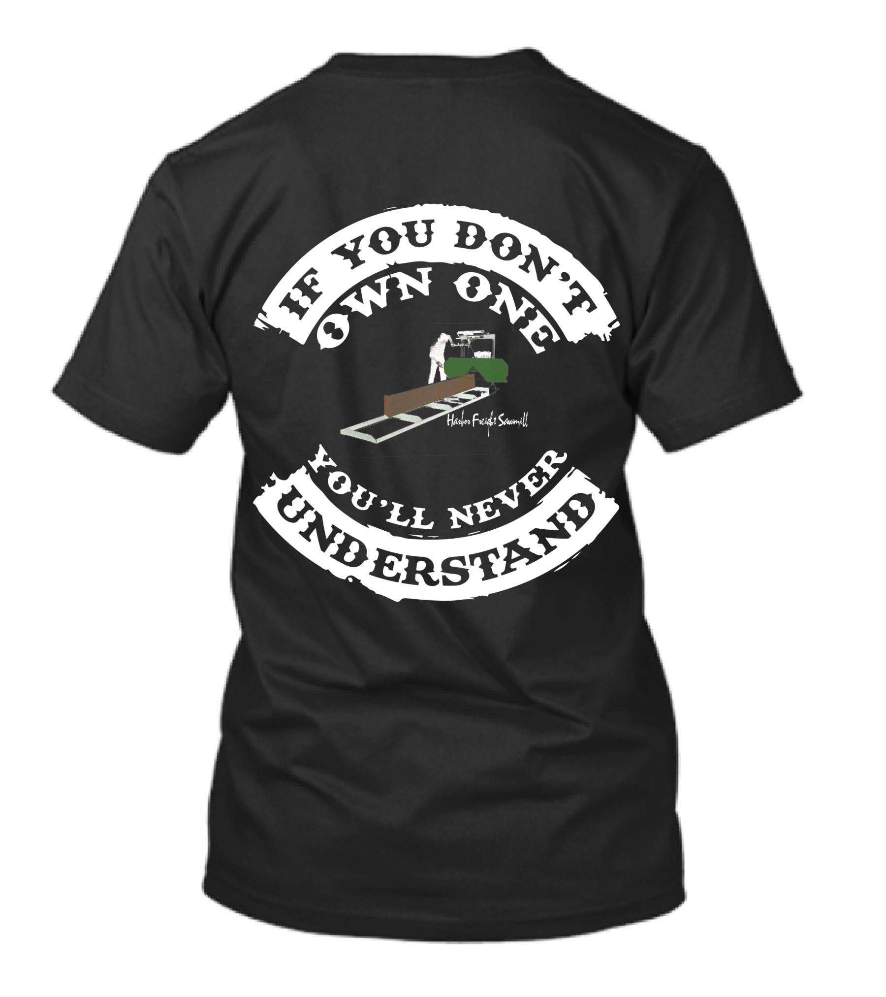 If You Don't Own One You'll Never Understand Harbor Freight Sawmill T-Shirt