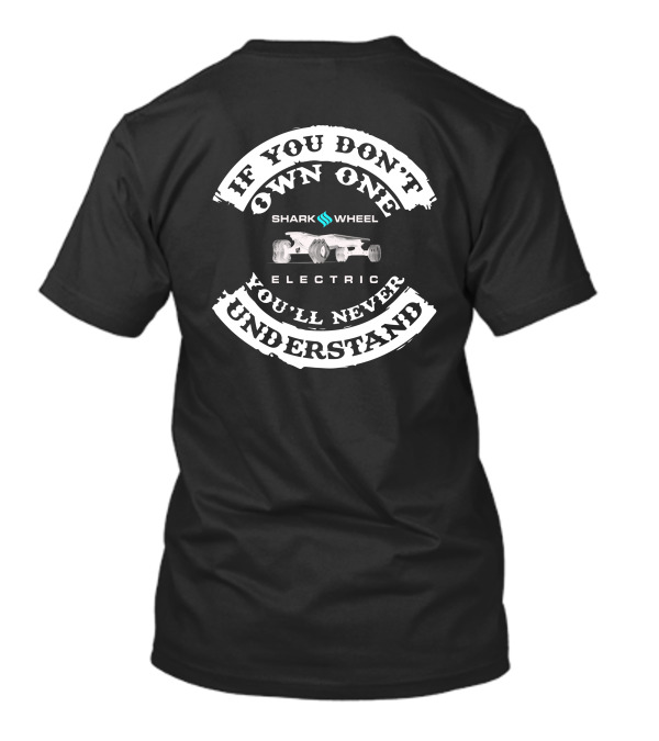 IF YOU DON'T OWN ONE SHARK WHEEL ELECTRIC YOU'LL NEVER UNDERSTAND T-Shirt