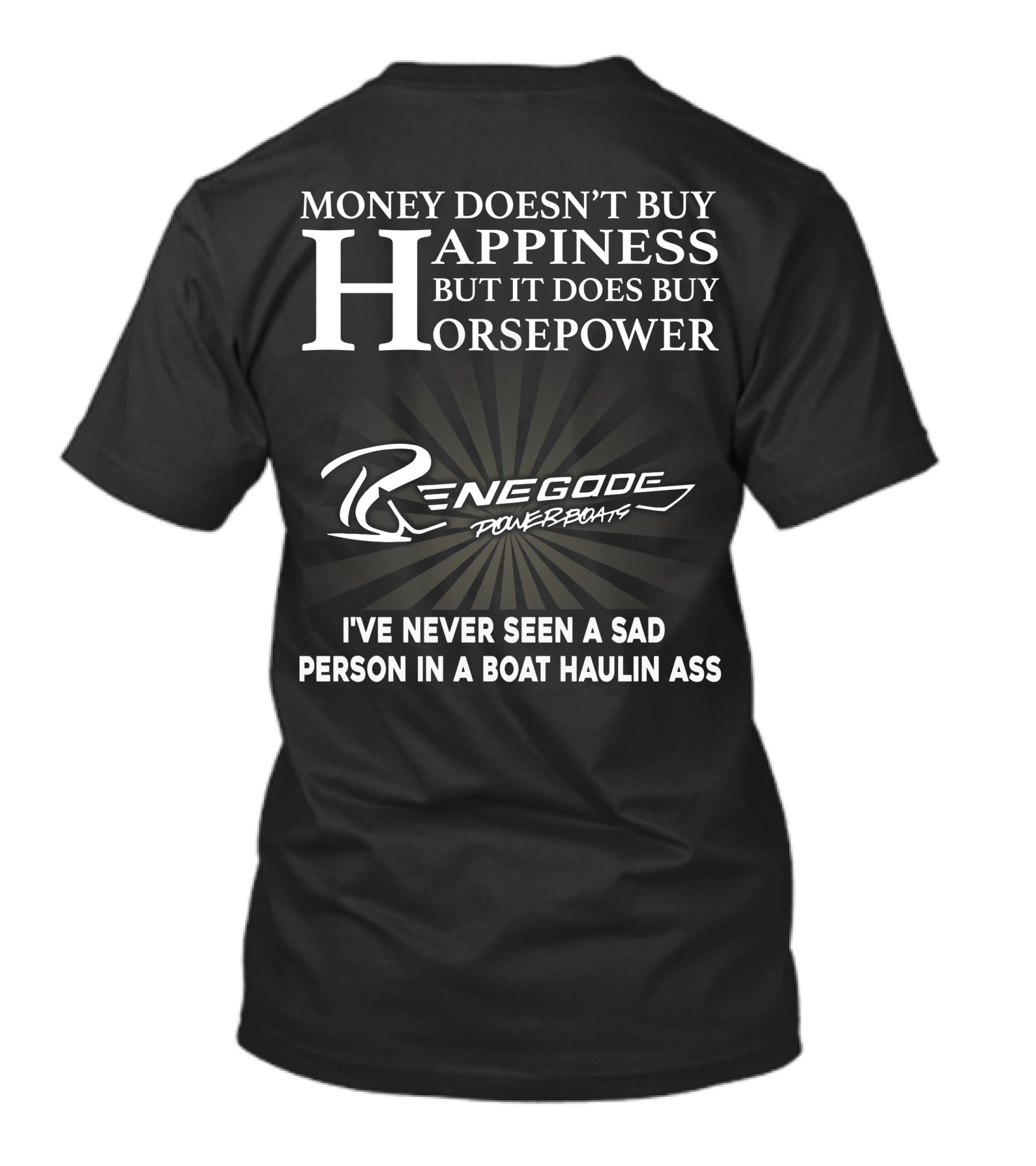 Money Doesn't Buy Happiness But It Does Buy Horsepower Renegade Powerboats I've Never Seen A Sad Person In A Boat Haulin Ass T-Shirt