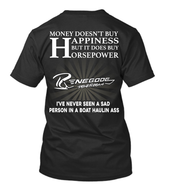 Money Doesn't Buy Happiness But It Does Buy Horsepower Renegade Powerboats I've Never Seen A Sad Person In A Boat Haulin Ass T-Shirt