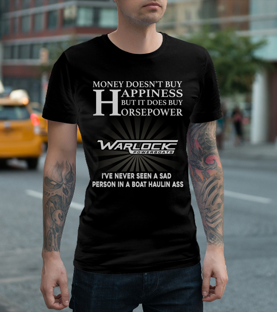 Money Doesn't Buy Happiness But It Does Buy Horsepower Warlock Powerboats I've Never Seen A Sad Person In A Boat Haulin Ass T-Shirt