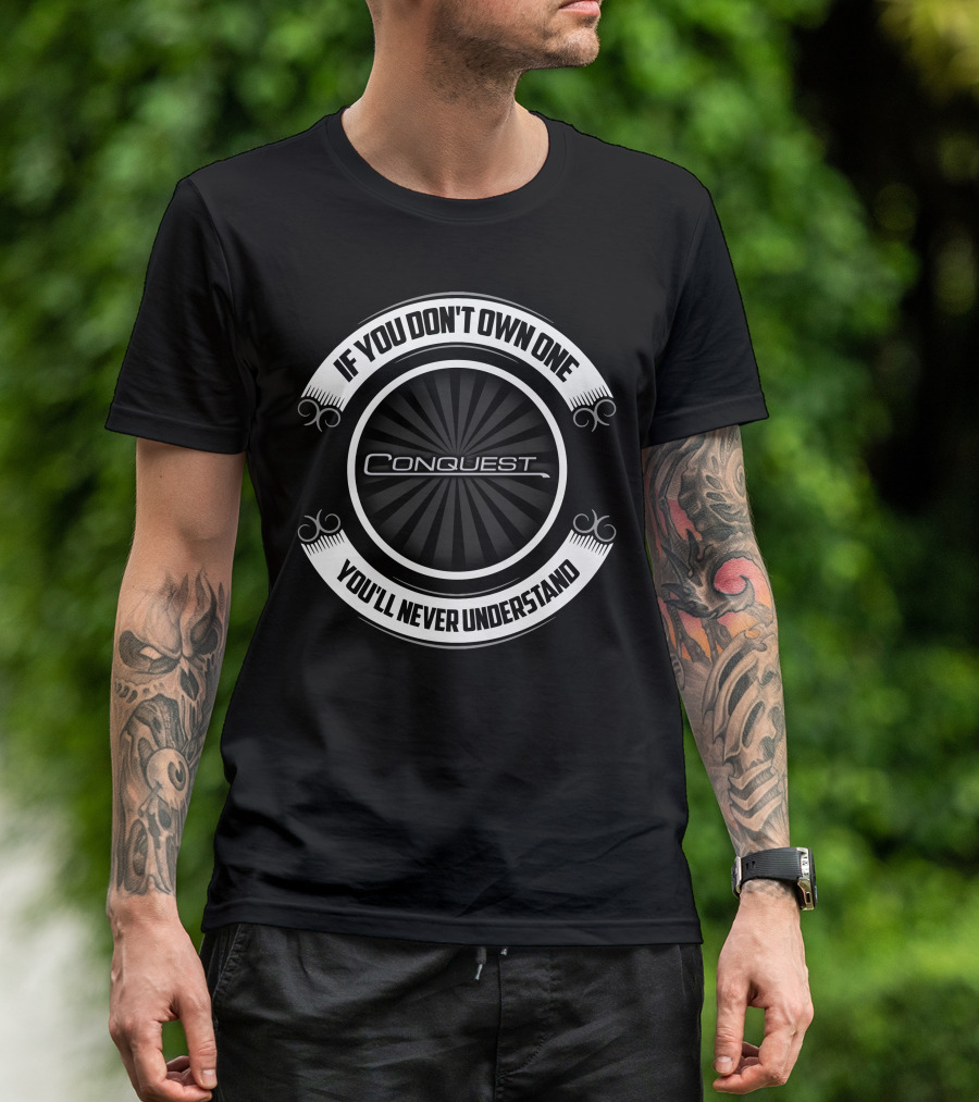 Conquest If You Don't Own One You'll Never Understand T-Shirt