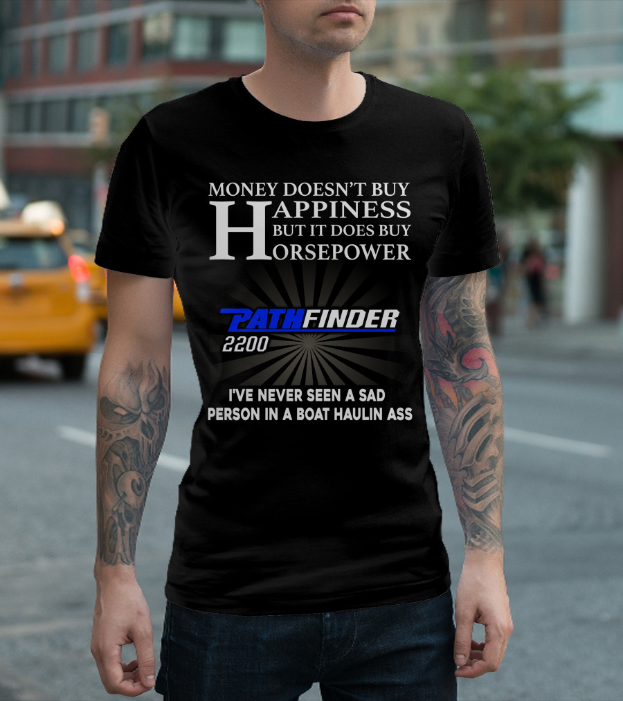 MONEY DOESN'T BUY HAPPINESS BUT IT DOES BUY HORSEPOWER PATHFINDER 2200 I'VE NEVER SEEN A SAD PERSON IN A BOAT HAULIN ASS T-Shirt