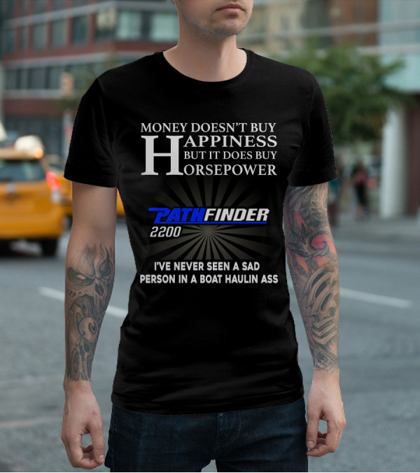 MONEY DOESN'T BUY HAPPINESS BUT IT DOES BUY HORSEPOWER PATHFINDER 2200 I'VE NEVER SEEN A SAD PERSON IN A BOAT HAULIN ASS T-Shirt